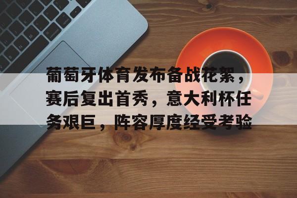 开云登录入口 -葡萄牙体育发布备战花絮，赛后复出首秀，意大利杯任务艰巨，阵容厚度经受考验的简单介绍