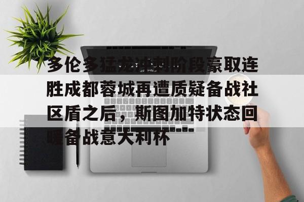 开云官网 -多伦多猛龙冲刺阶段豪取连胜成都蓉城再遭质疑备战社区盾之后，斯图加特状态回暖备战意大利杯的简单介绍