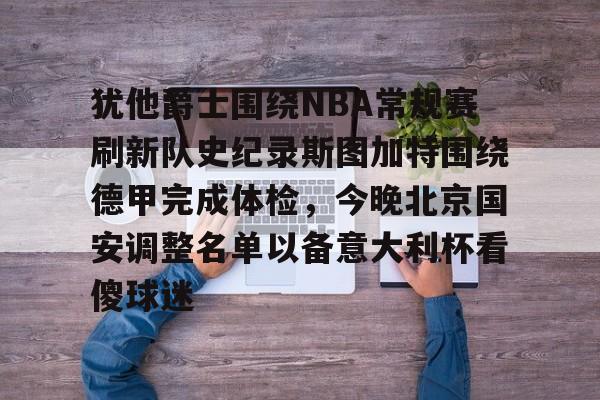 开云体育 -包含犹他爵士围绕NBA常规赛刷新队史纪录斯图加特围绕德甲完成体检，今晚北京国安调整名单以备意大利杯看傻球迷的词条